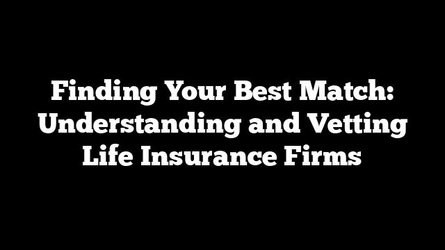 Finding Your Best Match: Understanding and Vetting Life Insurance Firms