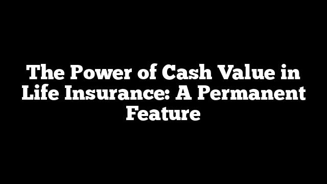 The Power of Cash Value in Life Insurance: A Permanent Feature