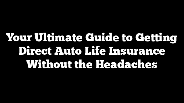 Your Ultimate Guide to Getting Direct Auto Life Insurance Without the Headaches